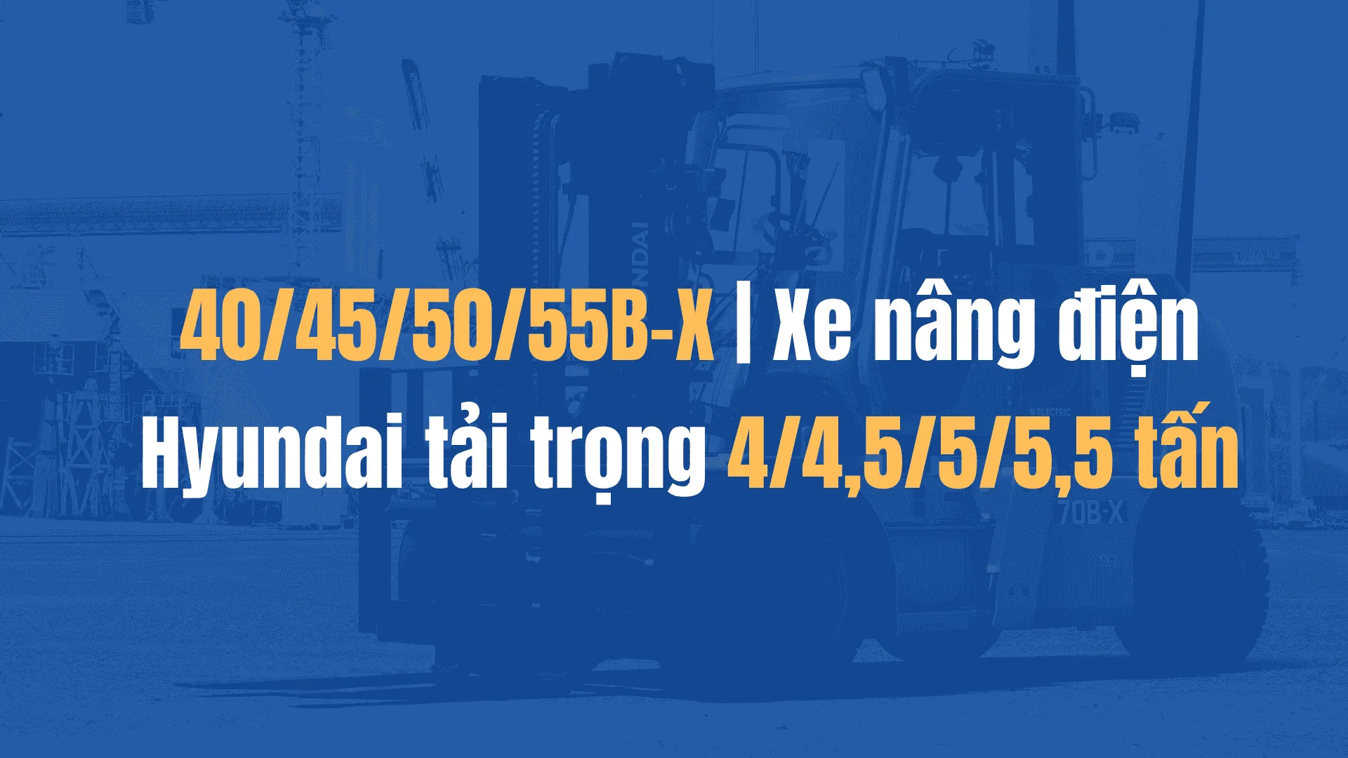 40/45/50/55B-X | Xe nâng điện Hyundai tải trọng 4/4,5/5/5,5 tấn